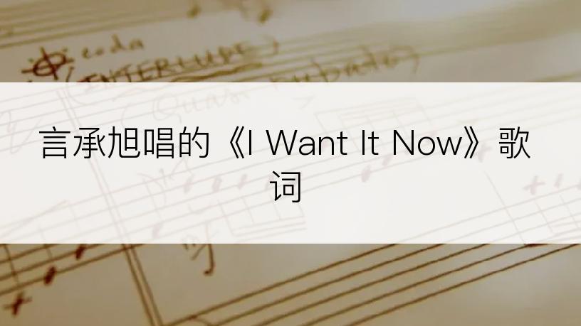 言承旭唱的《I Want It Now》歌词