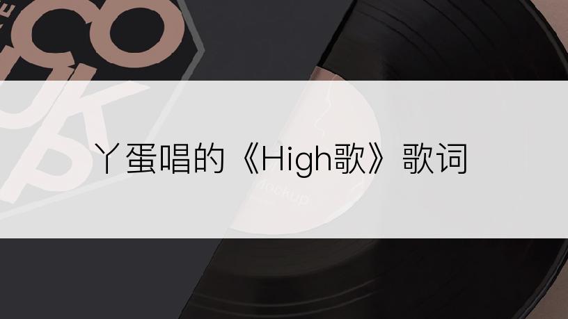 丫蛋唱的《High歌》歌词