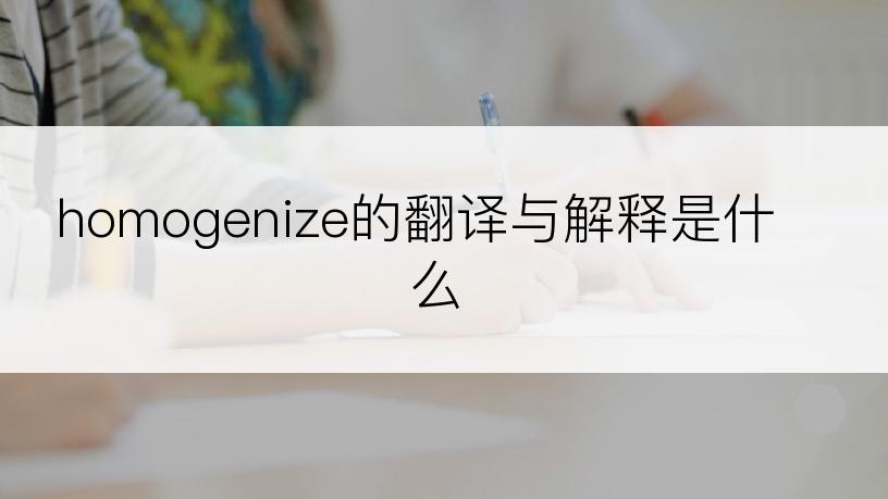 homogenize的翻译与解释是什么