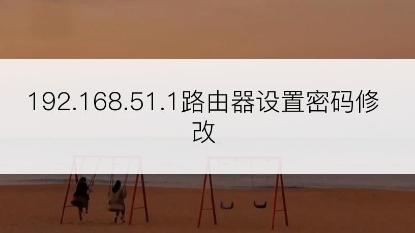 192.168.51.1路由器设置密码修改