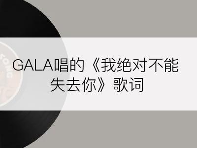 GALA唱的《我绝对不能失去你》歌词