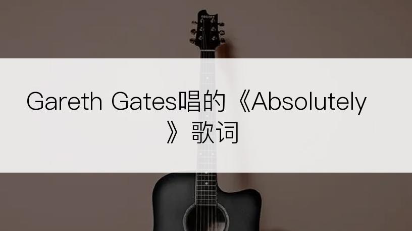 Gareth Gates唱的《Absolutely》歌词