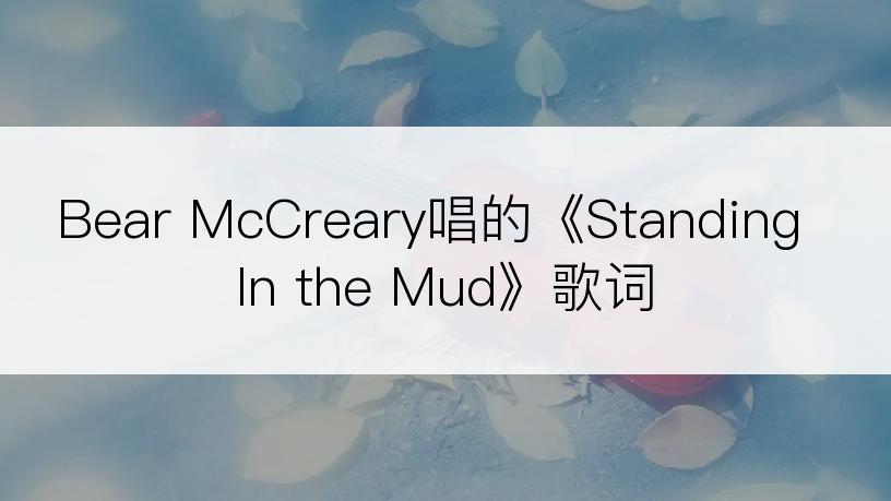 Bear McCreary唱的《Standing In the Mud》歌词