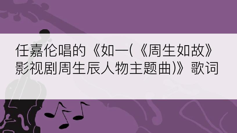 任嘉伦唱的《如一(《周生如故》影视剧周生辰人物主题曲)》歌词