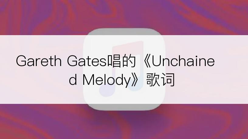 Gareth Gates唱的《Unchained Melody》歌词