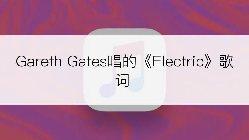 Gareth Gates唱的《Electric》歌词