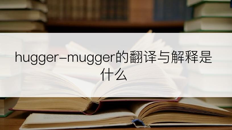 hugger-mugger的翻译与解释是什么