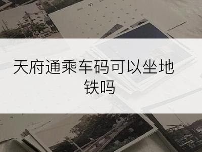 天府通乘车码可以坐地铁吗