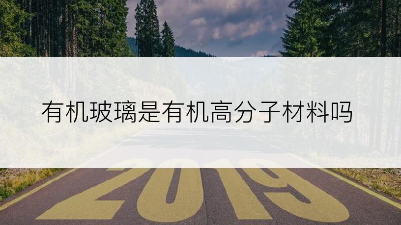 有机玻璃是有机高分子材料吗