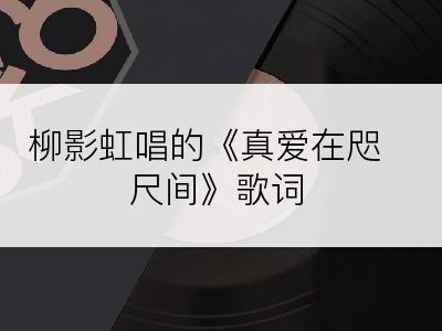 柳影虹唱的《真爱在咫尺间》歌词