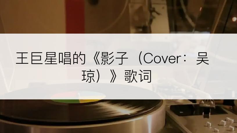 王巨星唱的《影子（Cover：吴琼）》歌词