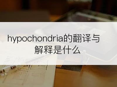 hypochondria的翻译与解释是什么