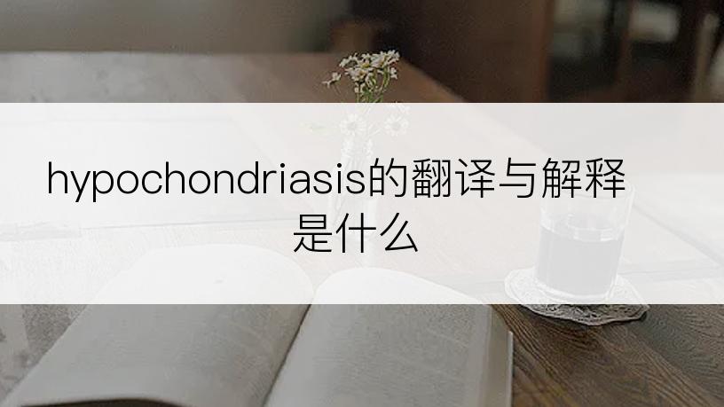 hypochondriasis的翻译与解释是什么