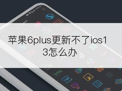 苹果6plus更新不了ios13怎么办