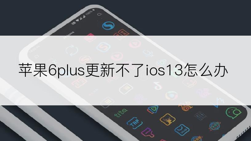 苹果6plus更新不了ios13怎么办