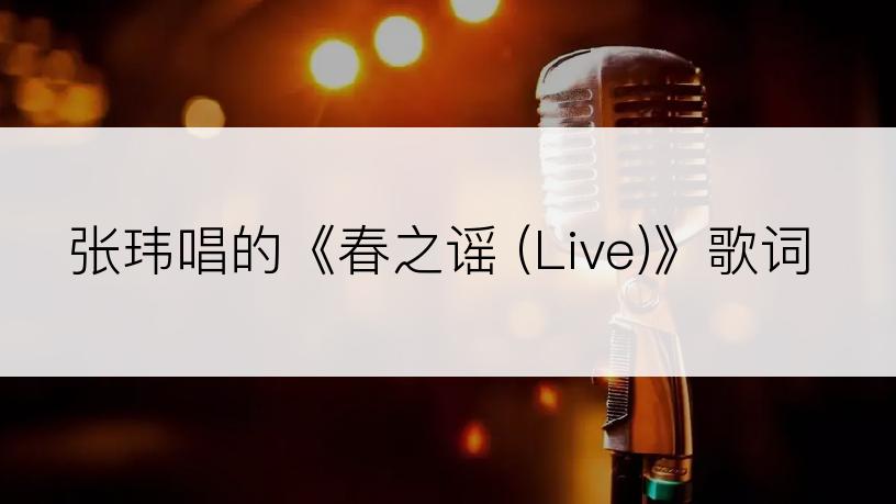 张玮唱的《春之谣 (Live)》歌词