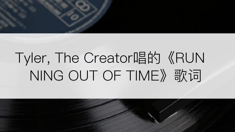 Tyler, The Creator唱的《RUNNING OUT OF TIME》歌词