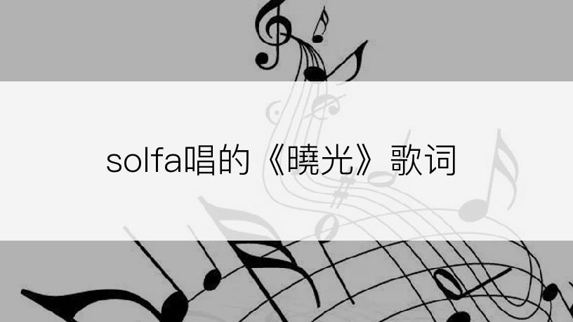 solfa唱的《曉光》歌词