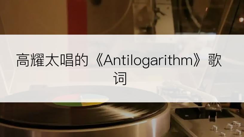 高耀太唱的《Antilogarithm》歌词