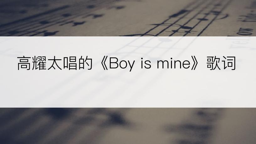 高耀太唱的《Boy is mine》歌词