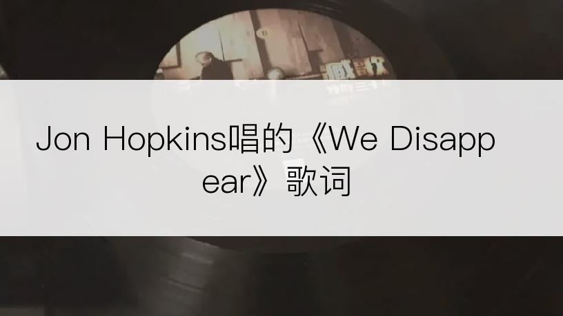 Jon Hopkins唱的《We Disappear》歌词