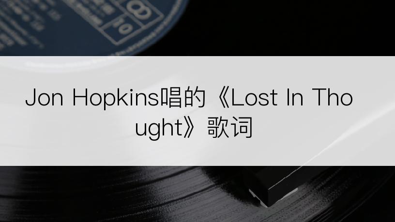 Jon Hopkins唱的《Lost In Thought》歌词