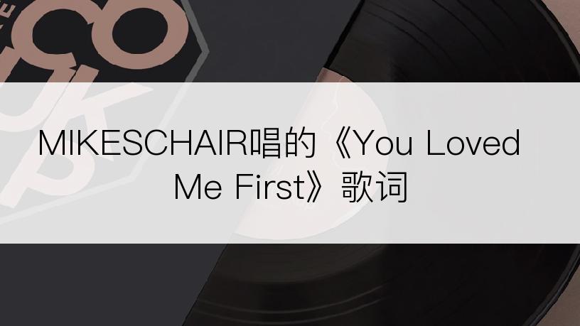 MIKESCHAIR唱的《You Loved Me First》歌词