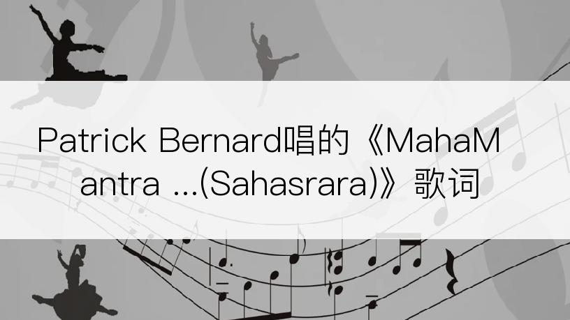 Patrick Bernard唱的《MahaMantra ...(Sahasrara)》歌词