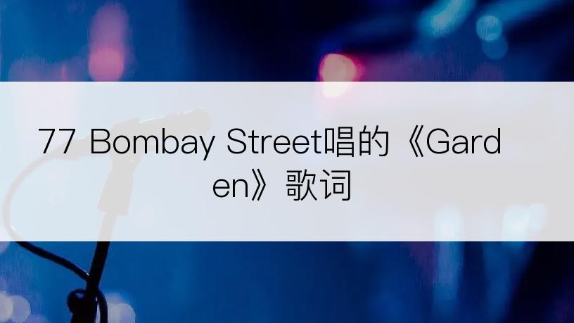 77 Bombay Street唱的《Garden》歌词