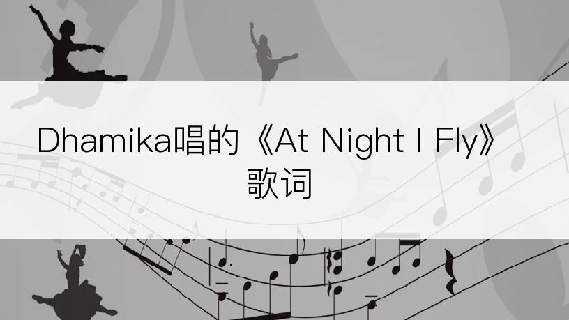 Dhamika唱的《At Night I Fly》歌词