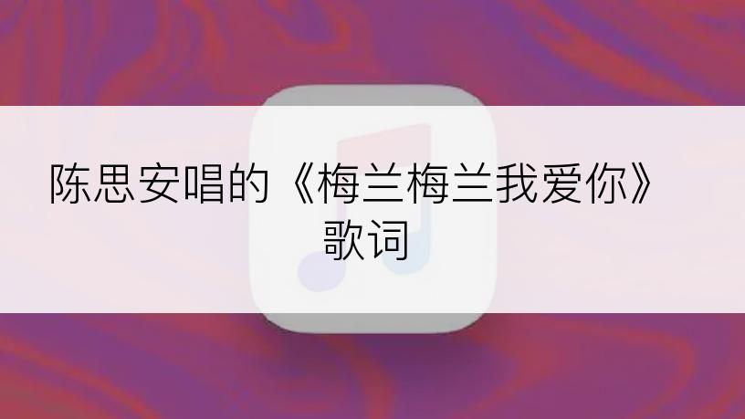 陈思安唱的《梅兰梅兰我爱你》歌词