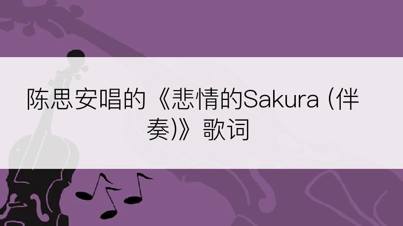 陈思安唱的《悲情的Sakura (伴奏)》歌词