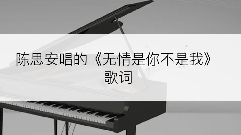 陈思安唱的《无情是你不是我》歌词