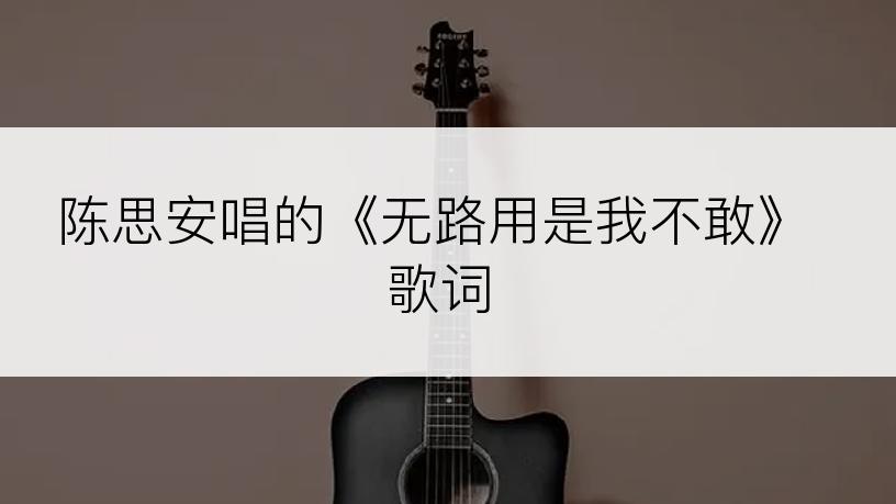 陈思安唱的《无路用是我不敢》歌词