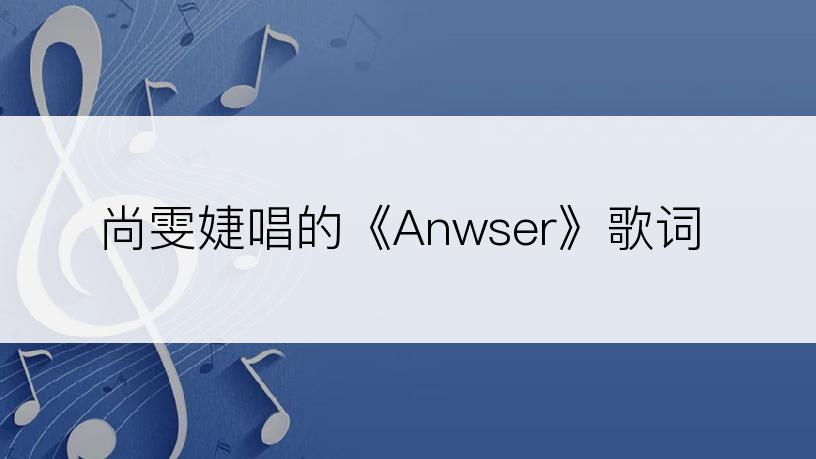 尚雯婕唱的《Anwser》歌词