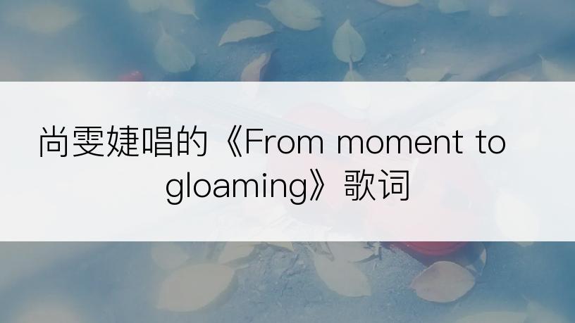 尚雯婕唱的《From moment to gloaming》歌词