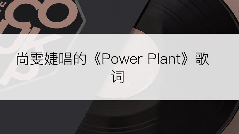 尚雯婕唱的《Power Plant》歌词