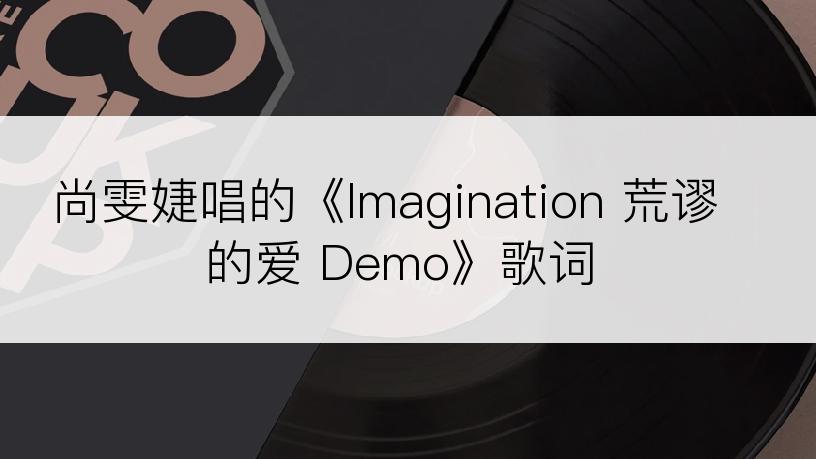 尚雯婕唱的《Imagination 荒谬的爱 Demo》歌词