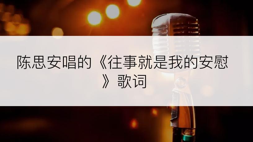 陈思安唱的《往事就是我的安慰》歌词