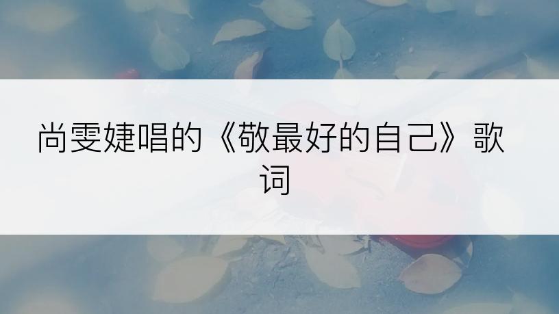 尚雯婕唱的《敬最好的自己》歌词