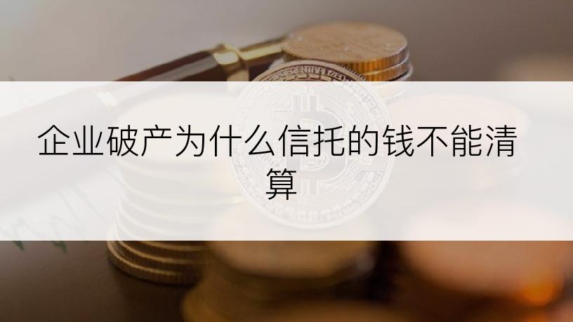 企业破产为什么信托的钱不能清算