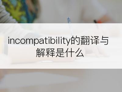 incompatibility的翻译与解释是什么