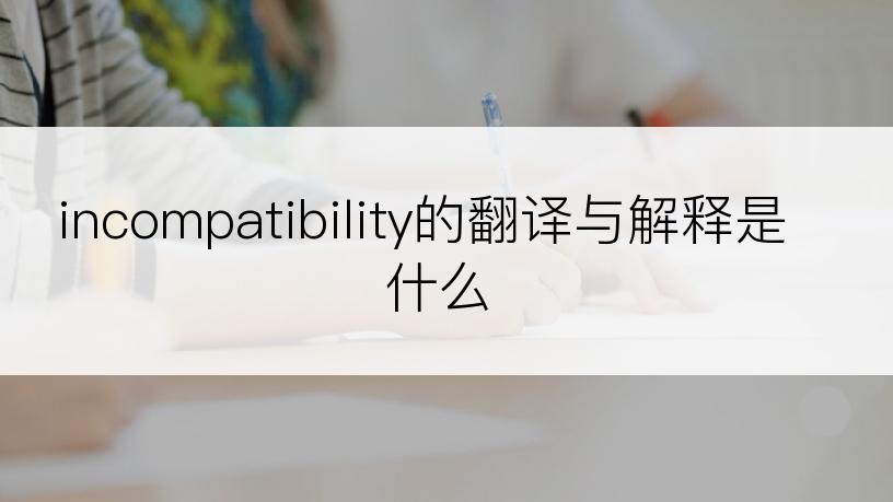 incompatibility的翻译与解释是什么