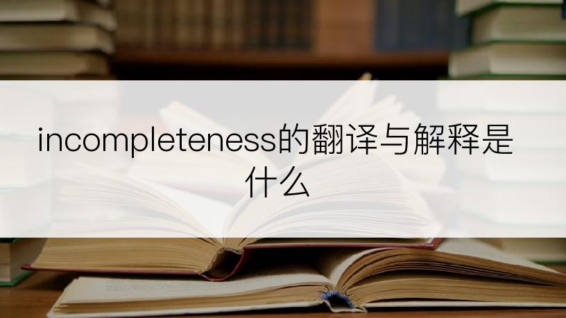 incompleteness的翻译与解释是什么