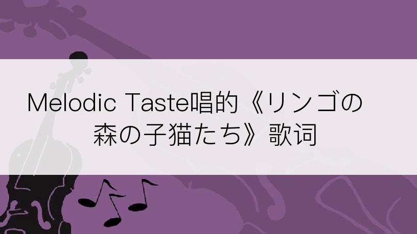 Melodic Taste唱的《リンゴの森の子猫たち》歌词