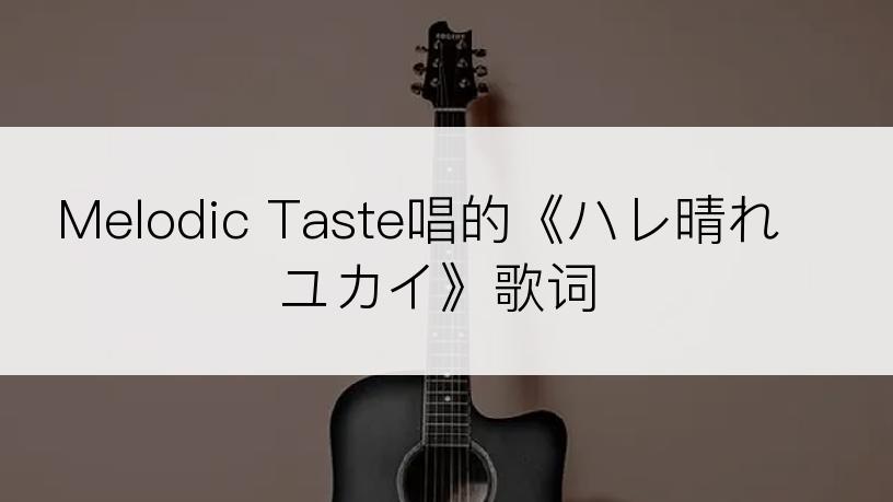 Melodic Taste唱的《ハレ晴れユカイ》歌词