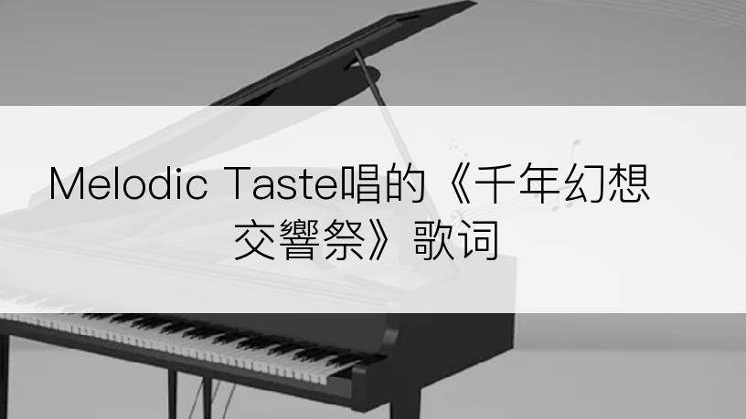 Melodic Taste唱的《千年幻想交響祭》歌词