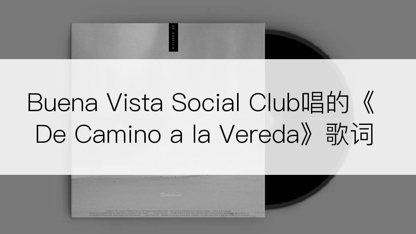 Buena Vista Social Club唱的《De Camino a la Vereda》歌词