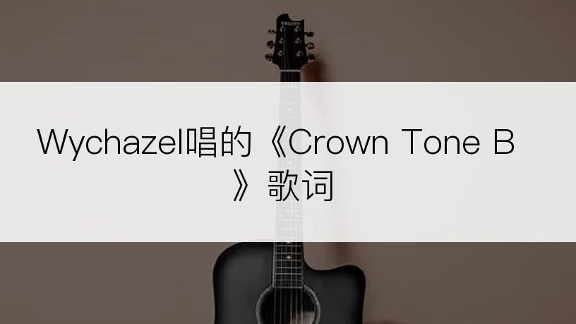 Wychazel唱的《Crown Tone B》歌词