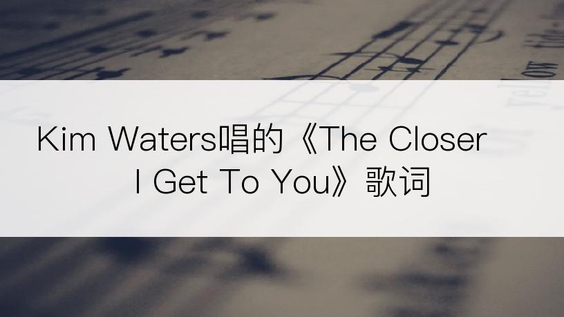 Kim Waters唱的《The Closer I Get To You》歌词